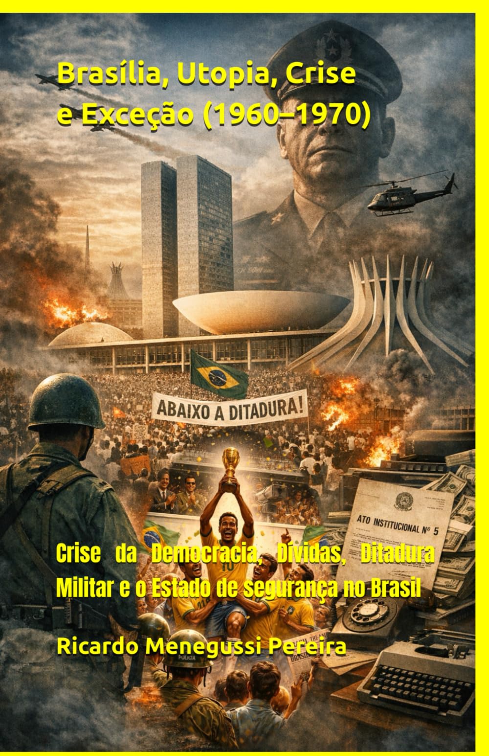 Brasília, Utopia, Crise e Exceção (1960–1970): Crise da Democracia, Dívidas, Ditadura Militar e o Estado de segurança no Brasil (História do Brasil Contemporâneo (1940–2000))