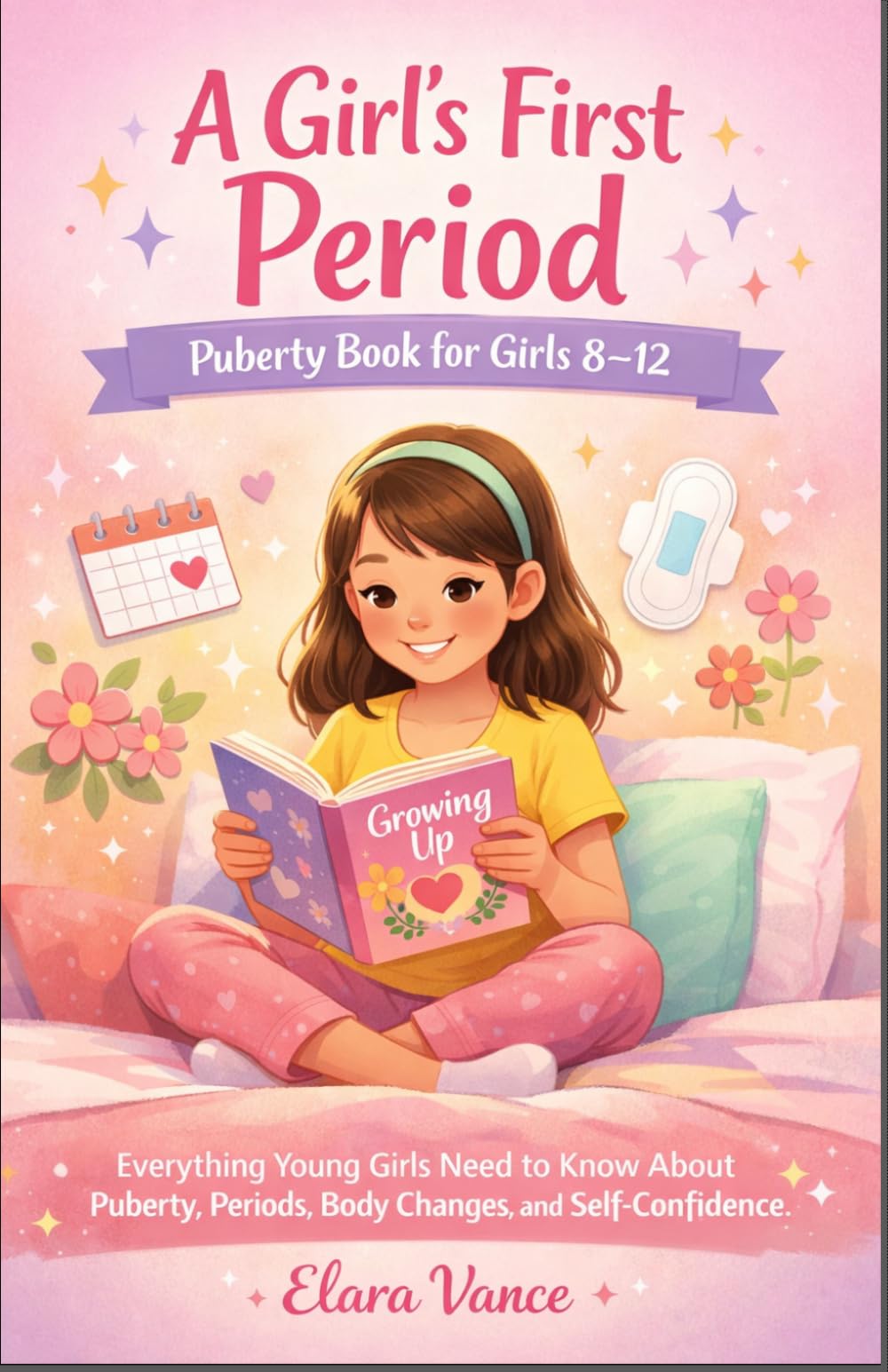 A GIRL’S FIRST PERIOD: PUBERTY BOOK FOR GIRLS 8–12: Everything Young Girls Need to Know About Puberty, Periods, Body Changes, and Self-Confidence