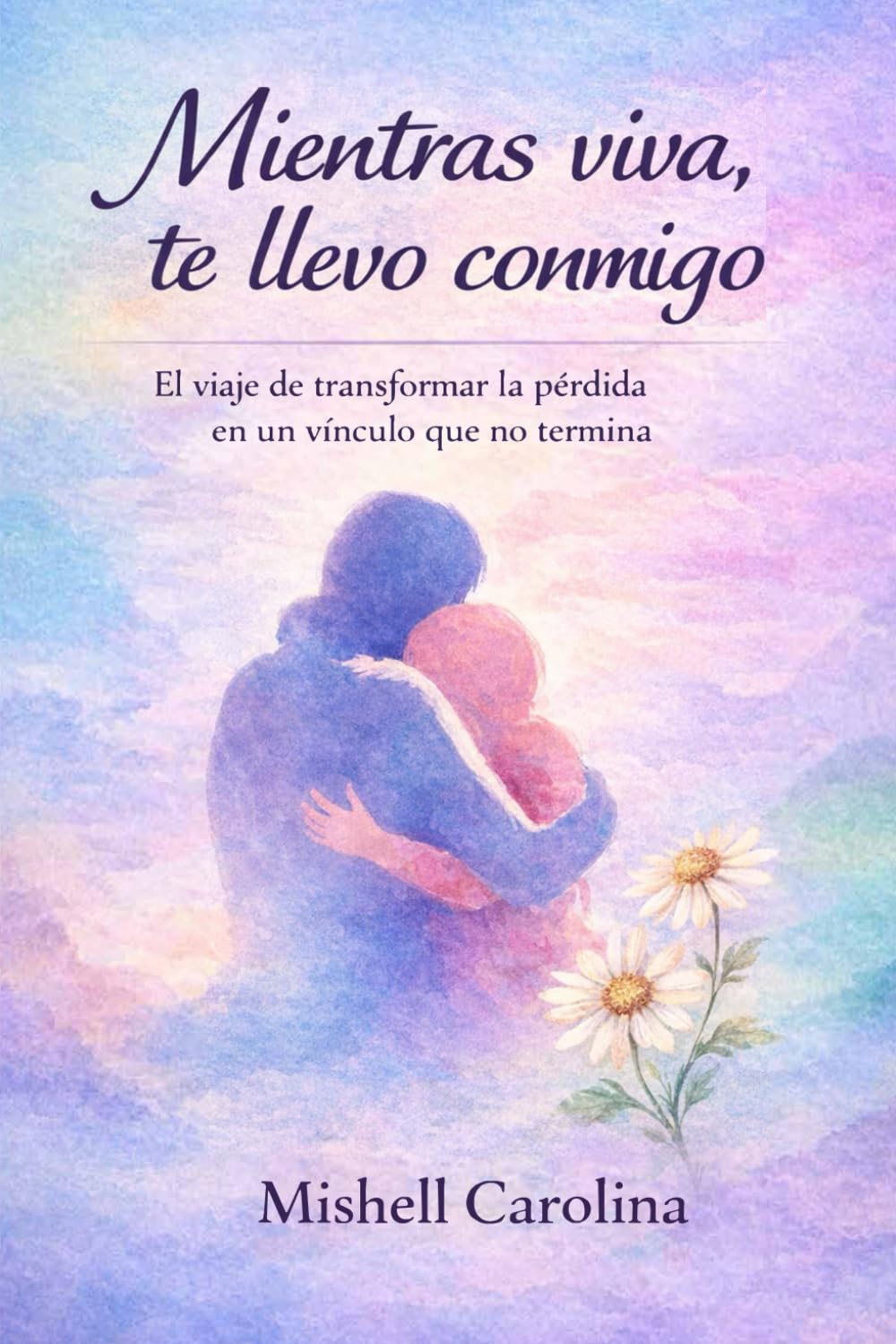 Mientras viva, te llevo conmigo: El viaje de transformar la pérdida en un vínculo que no termina