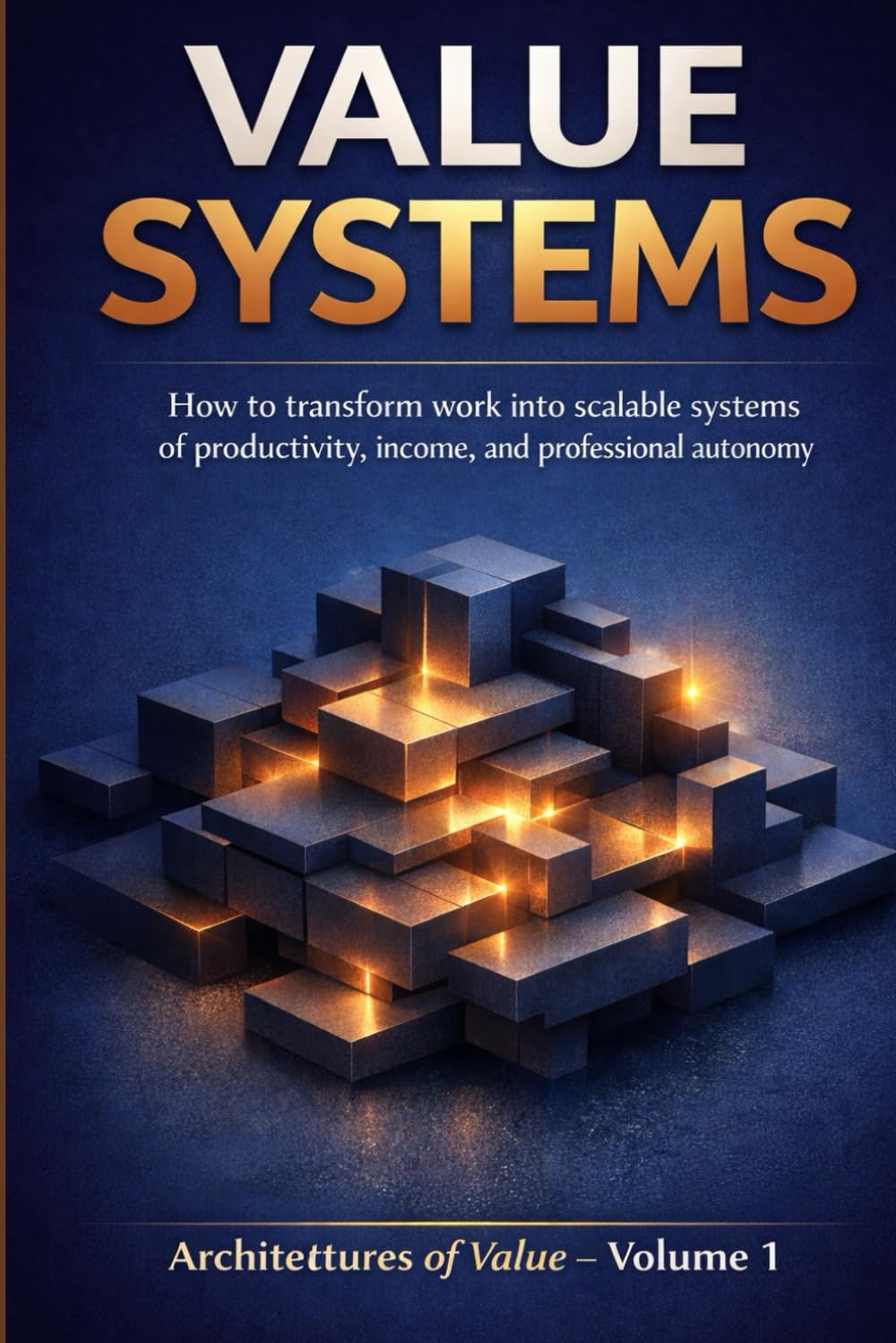 VALUE SYSTEMS: How to Build Scalable Systems for Productivity, Income, and Professional Autonomy (Architectures of Value)