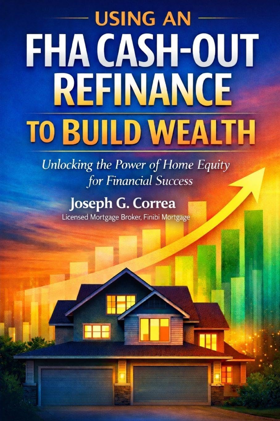 Using an FHA Cash-Out Refinance to Build Wealth: How to Turn Home Equity into Cash Without Selling Your Home: 8 (The FHA Homeownership & Wealth)