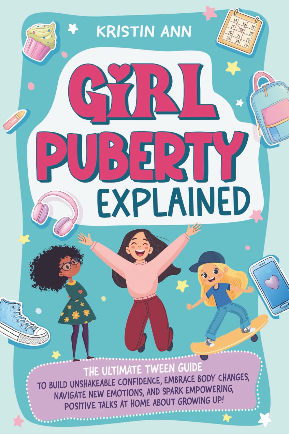 Girl Puberty Explained: The Ultimate Tween Guide to Build Unshakeable Confidence, Embrace Body Changes, Navigate New Emotions, and Spark Empowering, Positive Talks at Home About Growing Up!