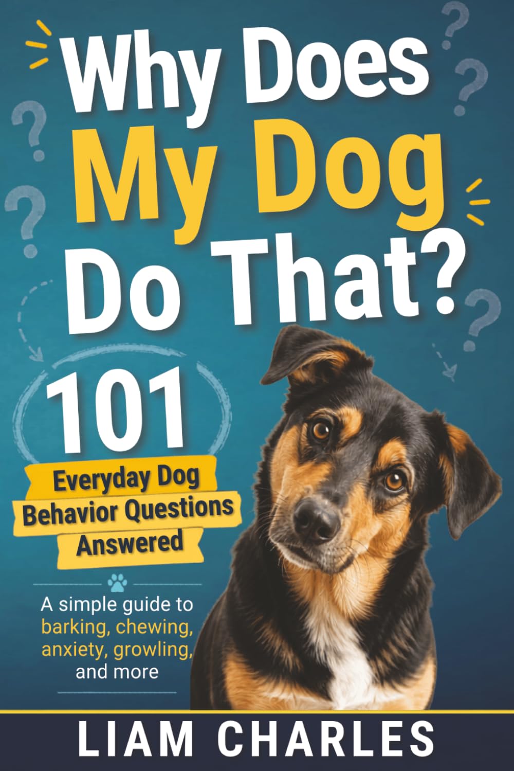 Why Does My Dog Do That? 101 Everyday Dog Behavior Questions Answered: Simple, Easy-To-Read Reference Guide To Better Understand Your Dog