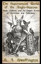 The Supernatural World of the Anglo-Saxons: Gods, Folklore and the Pagan Roots of Christmas and Halloween