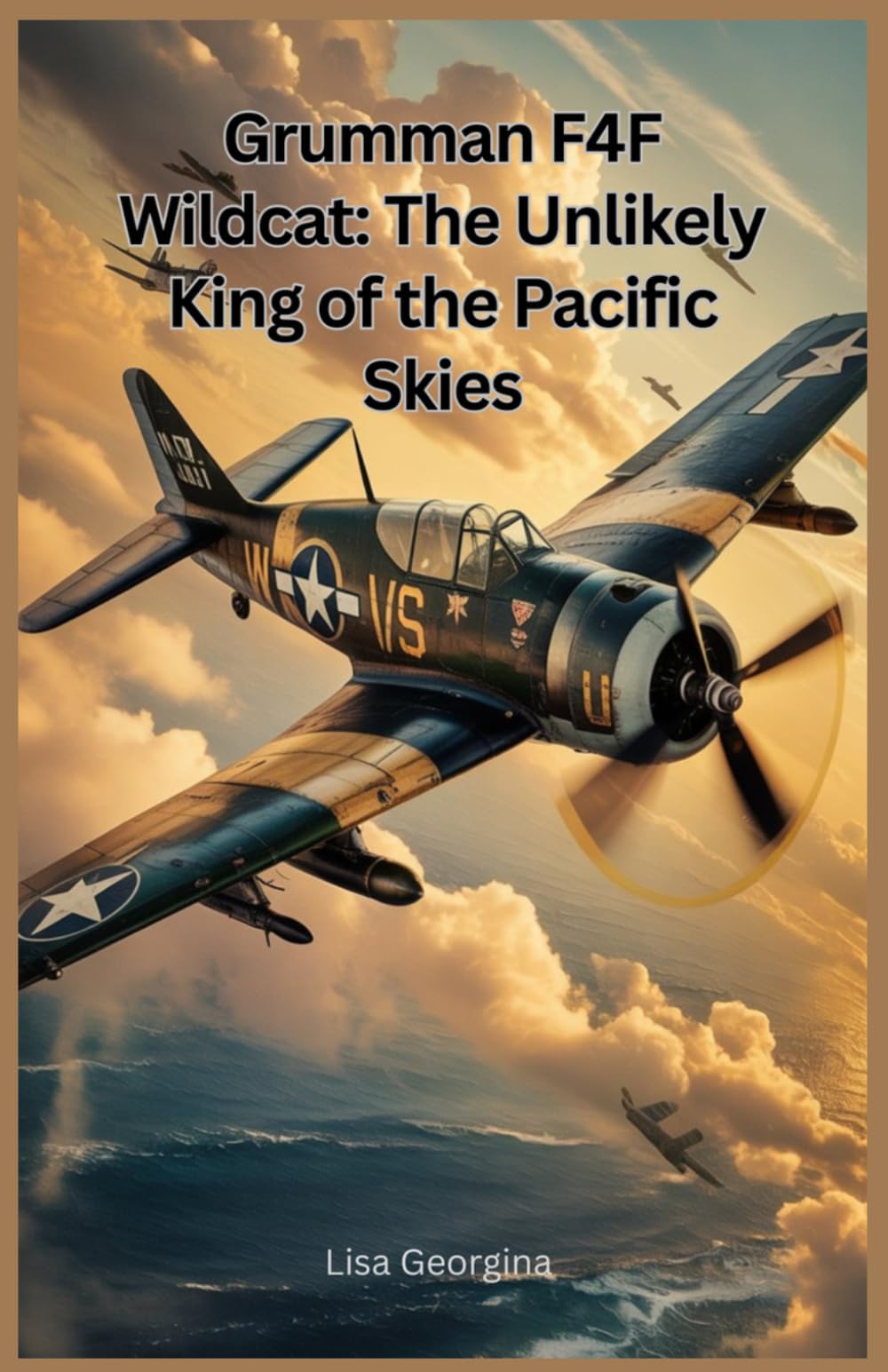Grumman F4F Wildcat: The Unlikely King of the Pacific Skies: The Surprising Truth About the Aircraft That Overcame Its Limitations to Become a Game-Changer for the U.S. Navy