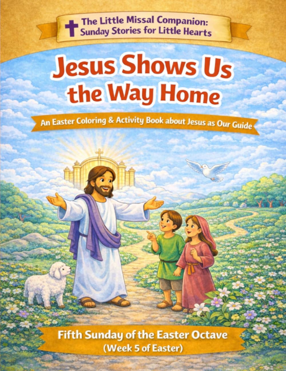 Jesus Shows Us the Way Home: Fifth Sunday of Easter (Week 5 of the Easter Octave) (The Little Missal Companion: Sunday Stories for Little Hearts)
