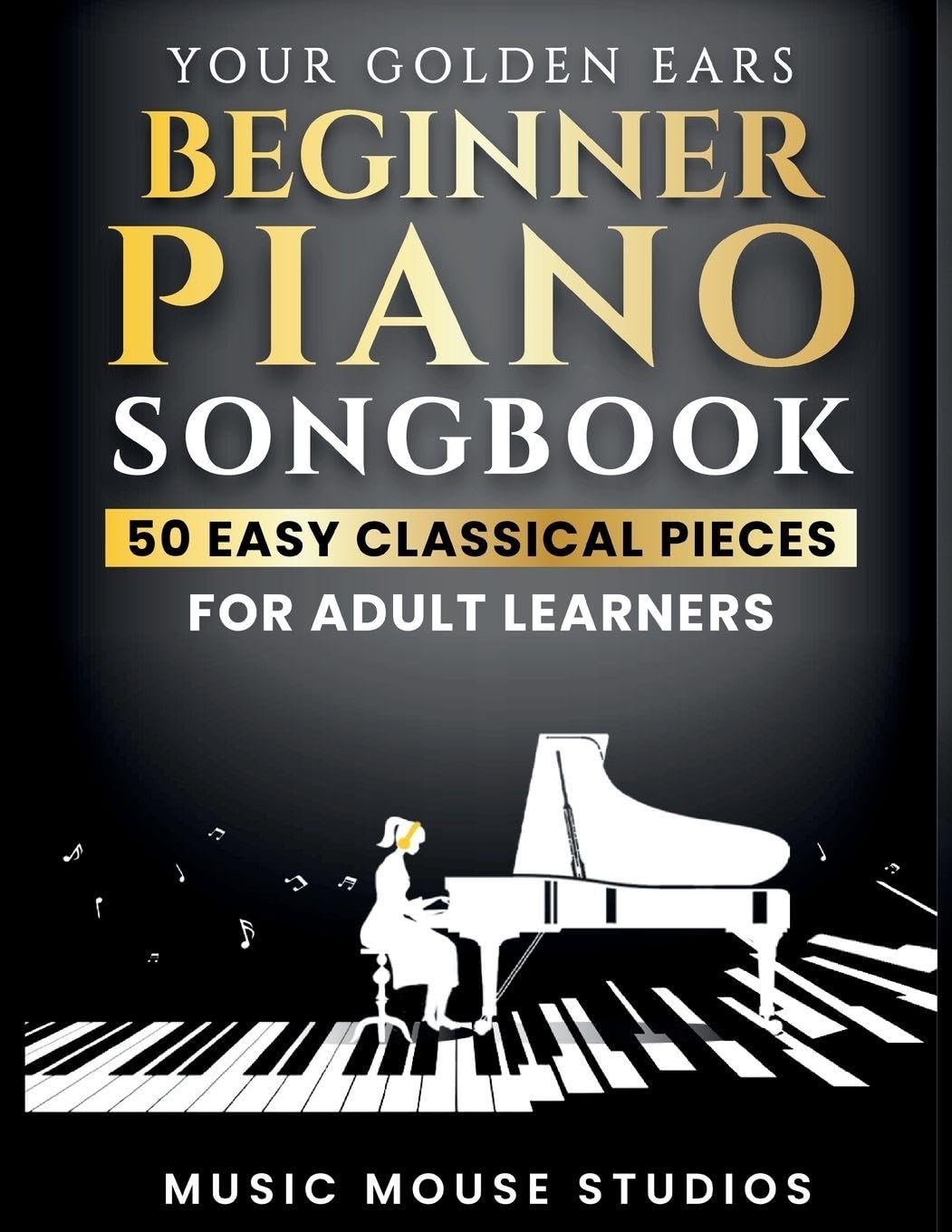 Your Golden Ears Beginner Piano Songbook: 50 Easy Classical Pieces for Adult Learners