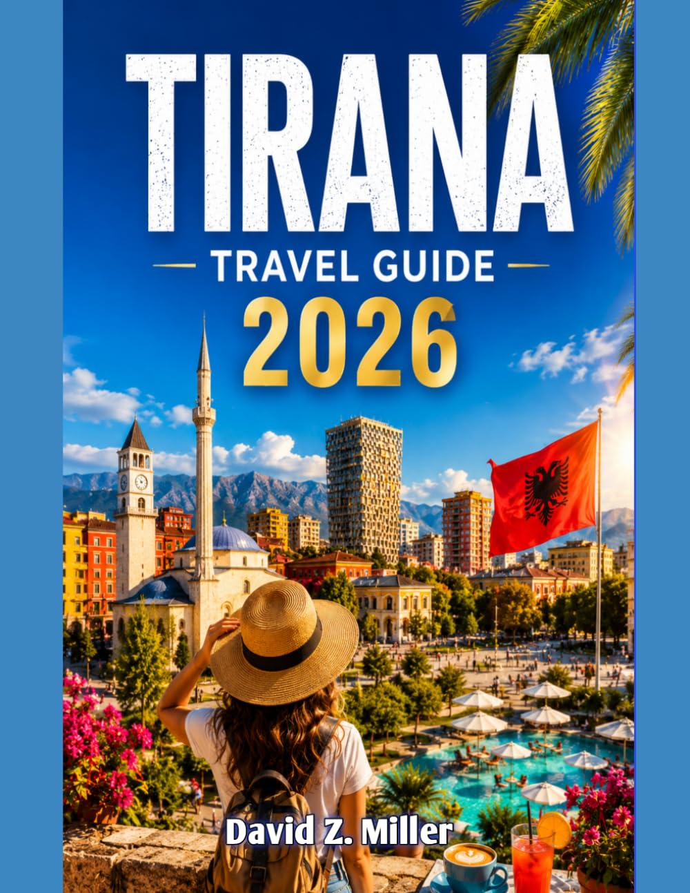 TIRANA TRAVEL GUIDE 2026: Your Complete All-Season Guide to Albania’s Vibrant Capital, Hidden Gems, Local Cuisine, Scenic Day Trips, Cultural Experiences, and beyon (Super Explore)