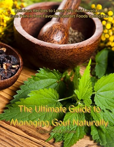 The Ultimate Guide to Managing Gout Naturally: Delicious Recipes to Lower Uric Acid Levels and Ease Pain in Your Favorite Comfort Foods Collection