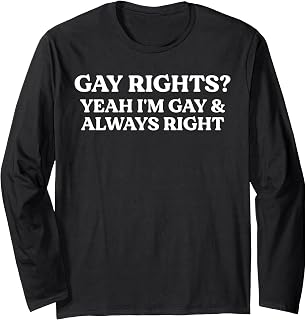 Gay Rights Yeah I'm Gay And Always Right Funny Pride Quote Long Sleeve T-Shirt