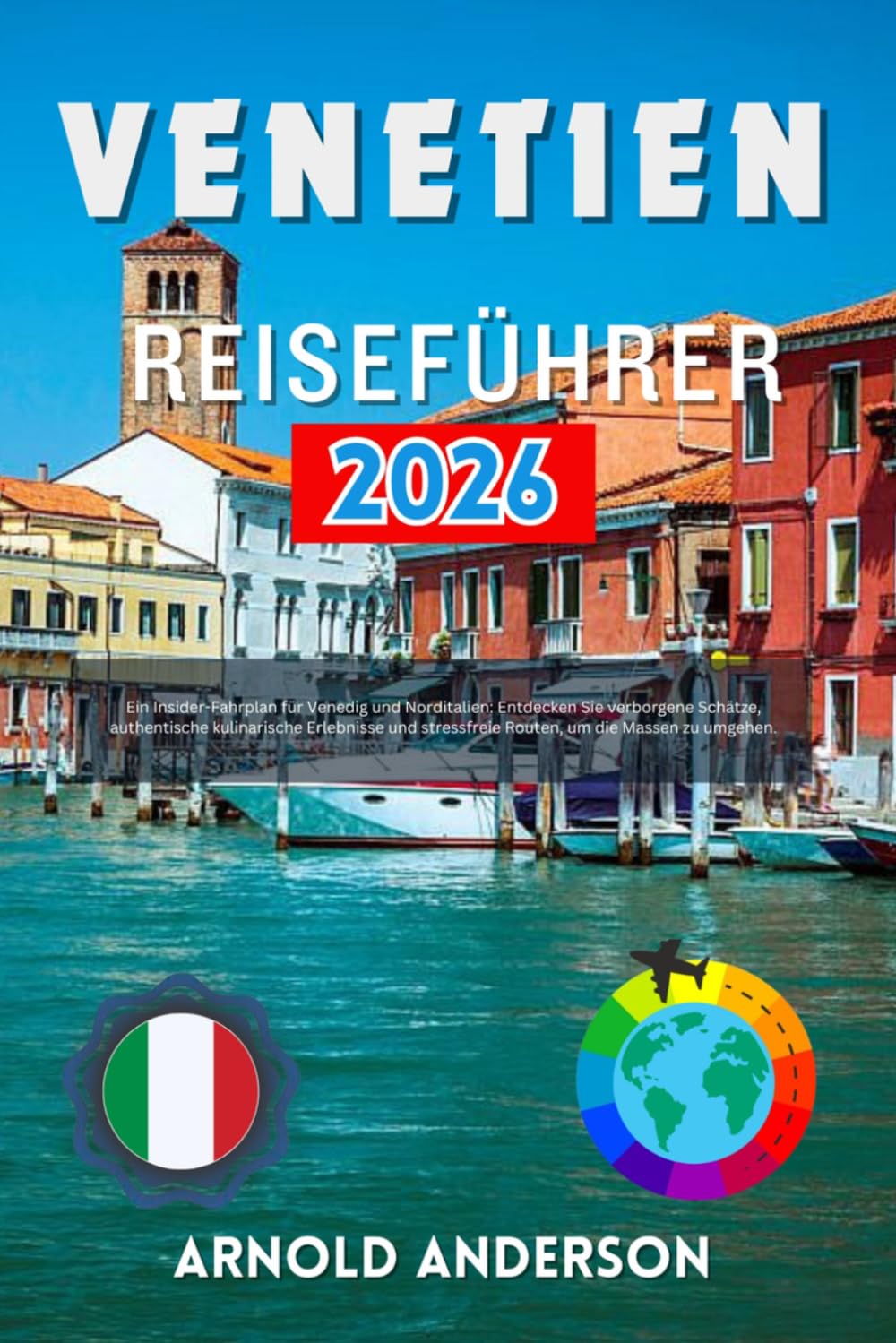 Venetien Reiseführer 2026: Ein Insider-Fahrplan für Venedig und Norditalien: Entdecken Sie verborgene Schätze, authentische kulinarische Erlebnisse und stressfreie Routen, um die Massen zu umgehen.