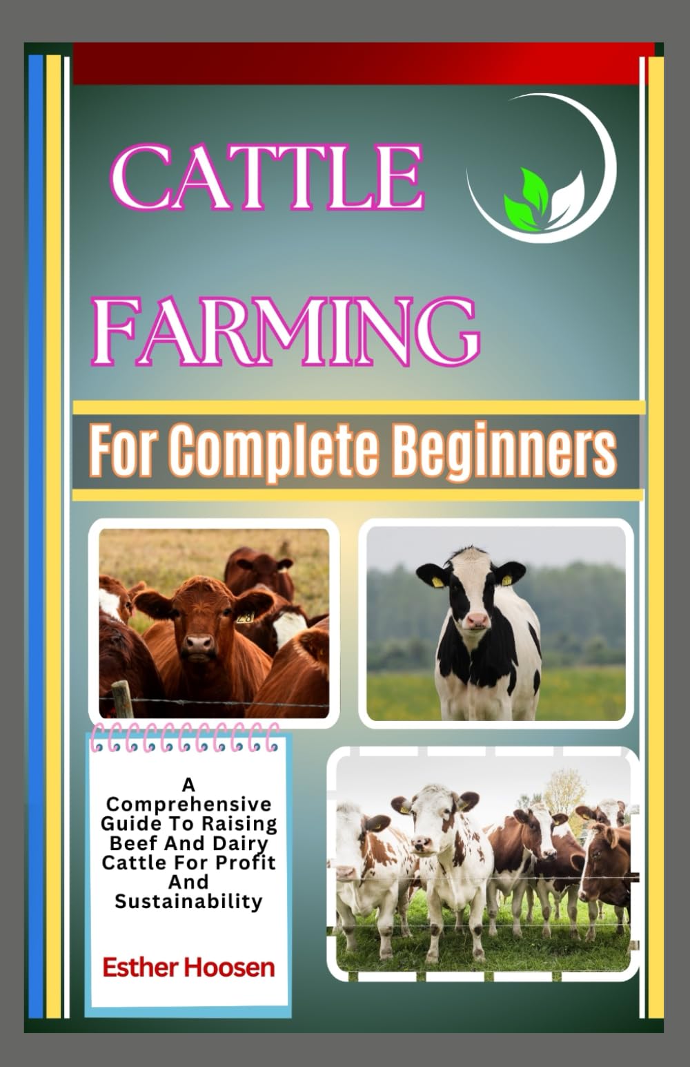Cattle Farming For Complete Beginners: A Comprehensive Guide To Raising Beef And Dairy Cattle For Profit And Sustainability