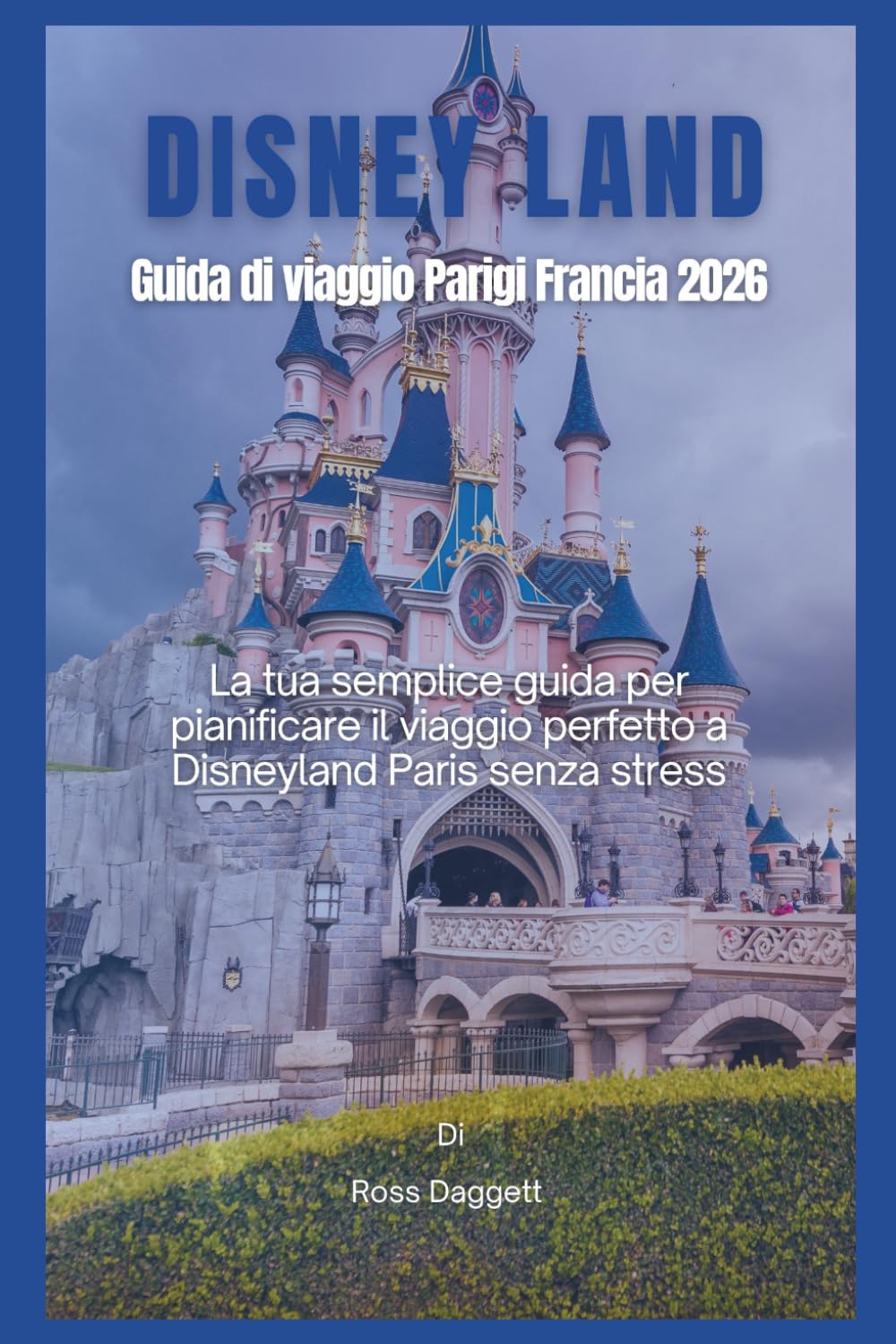 Disneyland Paris Francia Guida di Viaggio 2026: La tua guida semplice per pianificare il viaggio perfetto a Disneyland Paris senza stress