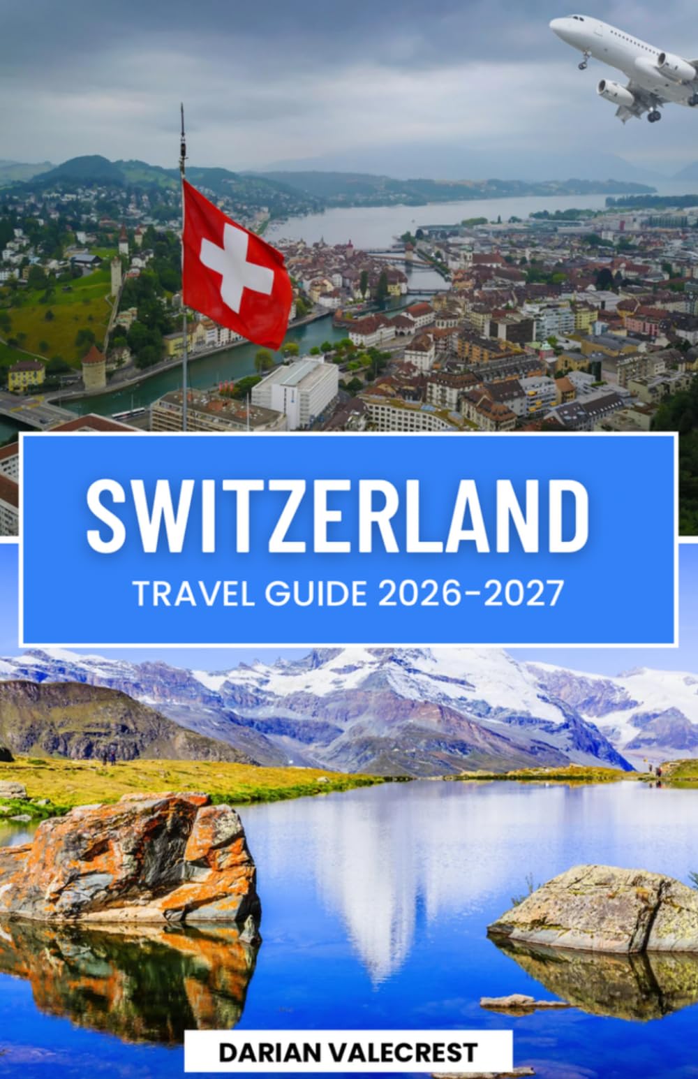 SWITZERLAND TRAVEL GUIDE 2026–2027: The Ultimate Insider’ s Guide to the Swiss Alps, Scenic Railways, Charming Villages, Hidden Gems, Local Cuisine, and Unforgettable Adventures