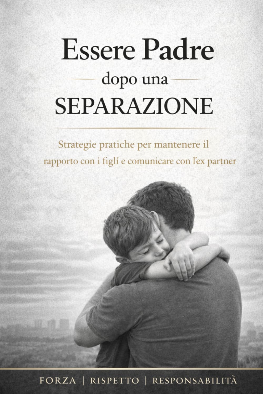 Essere Padre dopo una Separazione: Guida pratica per padri separati: come mantenere un rapporto forte con i figli, gestire i conflitti e ricostruire equilibrio (Guide Pratiche Per aiutare i Papà)