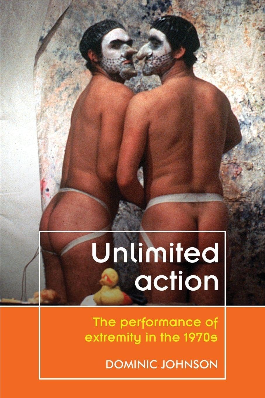 Unlimited action: The performance of extremity in the 1970s (Theatre: Theory – Practice – Performance)