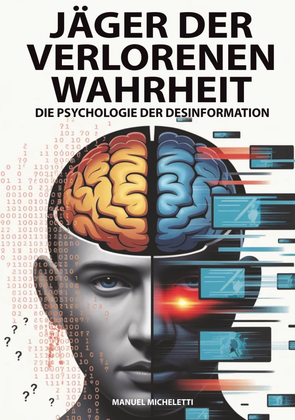 Jäger der verlorenen Wahrheit – Die Psychologie der Desinformation: Wie das menschliche Gehirn zur Zielscheibe von Fake News, Deepfakes und Verschwörungstheorien im digitalen Zeitalter wird
