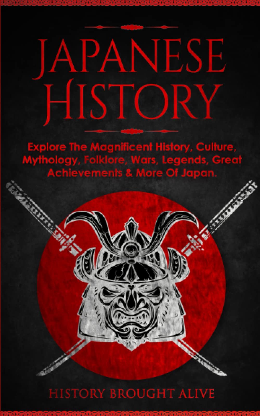 Japanese History: Explore The Magnificent History, Culture, Mythology, Folklore, Wars, Legends, Great Achievements & More Of Japan