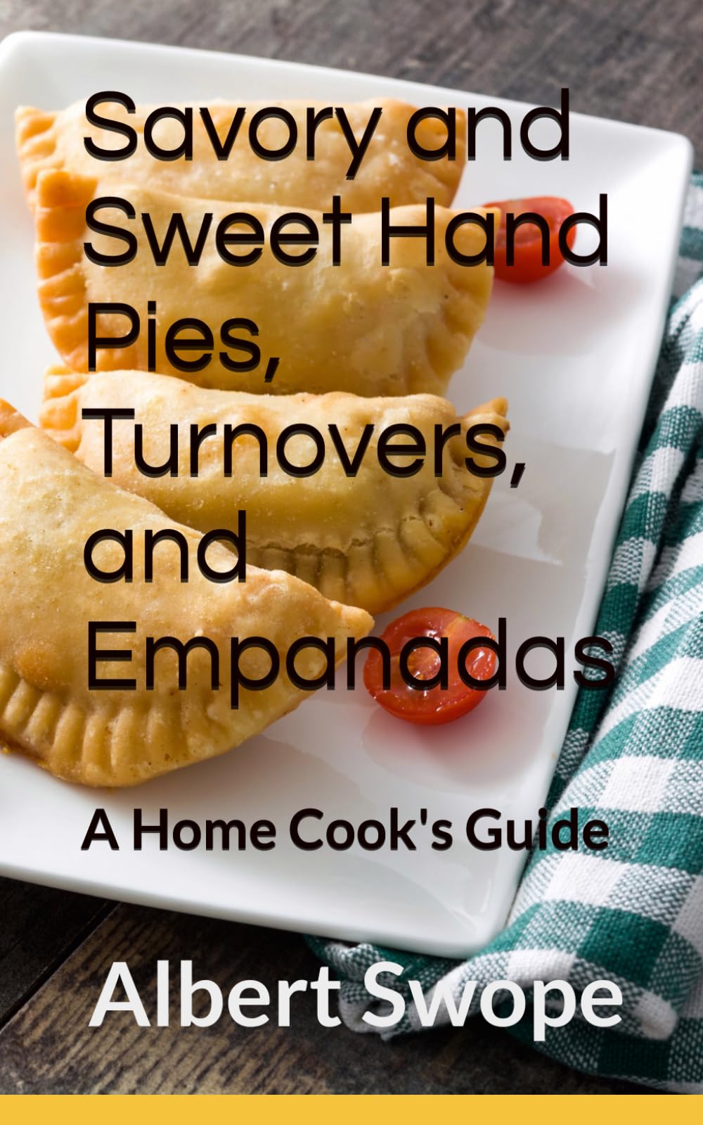 Savory and Sweet Hand Pies, Turnovers, and Empanadas: A Home Cook's Guide