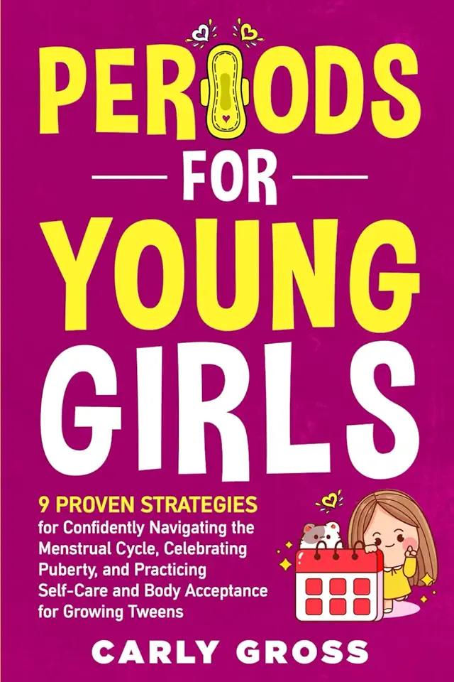 Periods for Young Girls: 9 Proven Strategies for Confidently Navigating the Menstrual Cycle, Celebrating Puberty, and Practicing Self-Care and Body Acceptance for Growing Tweens