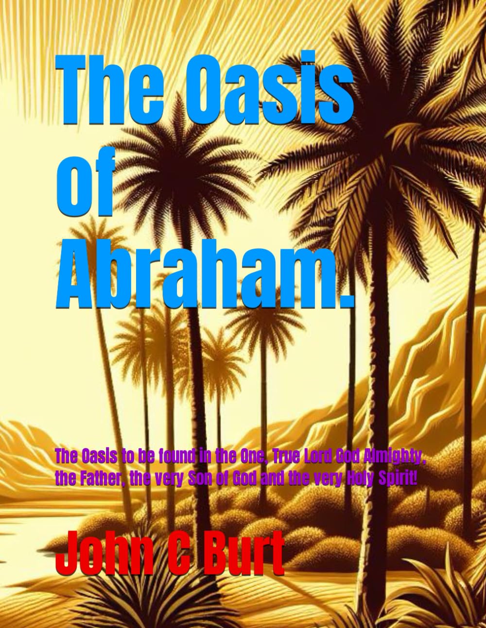The Oasis of Abraham.: The Oasis to be found in the One, True Lord God Almighty, the Father, the very Son of God and the very Holy Spirit!