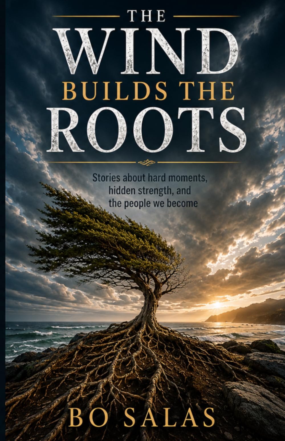 The Wind Builds The Roots: Stories About Hard Moments, Hidden Strength, and the People We Become