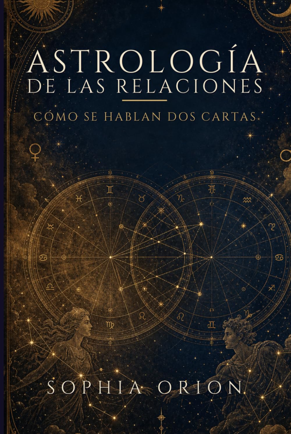 ASTROLOGÍA DE LAS RELACIONES: Cómo se hablan dos cartas: amor, pareja, familia y amistad leídos en el cielo de cada uno. (Sophia Orion: Astrología y Energía)
