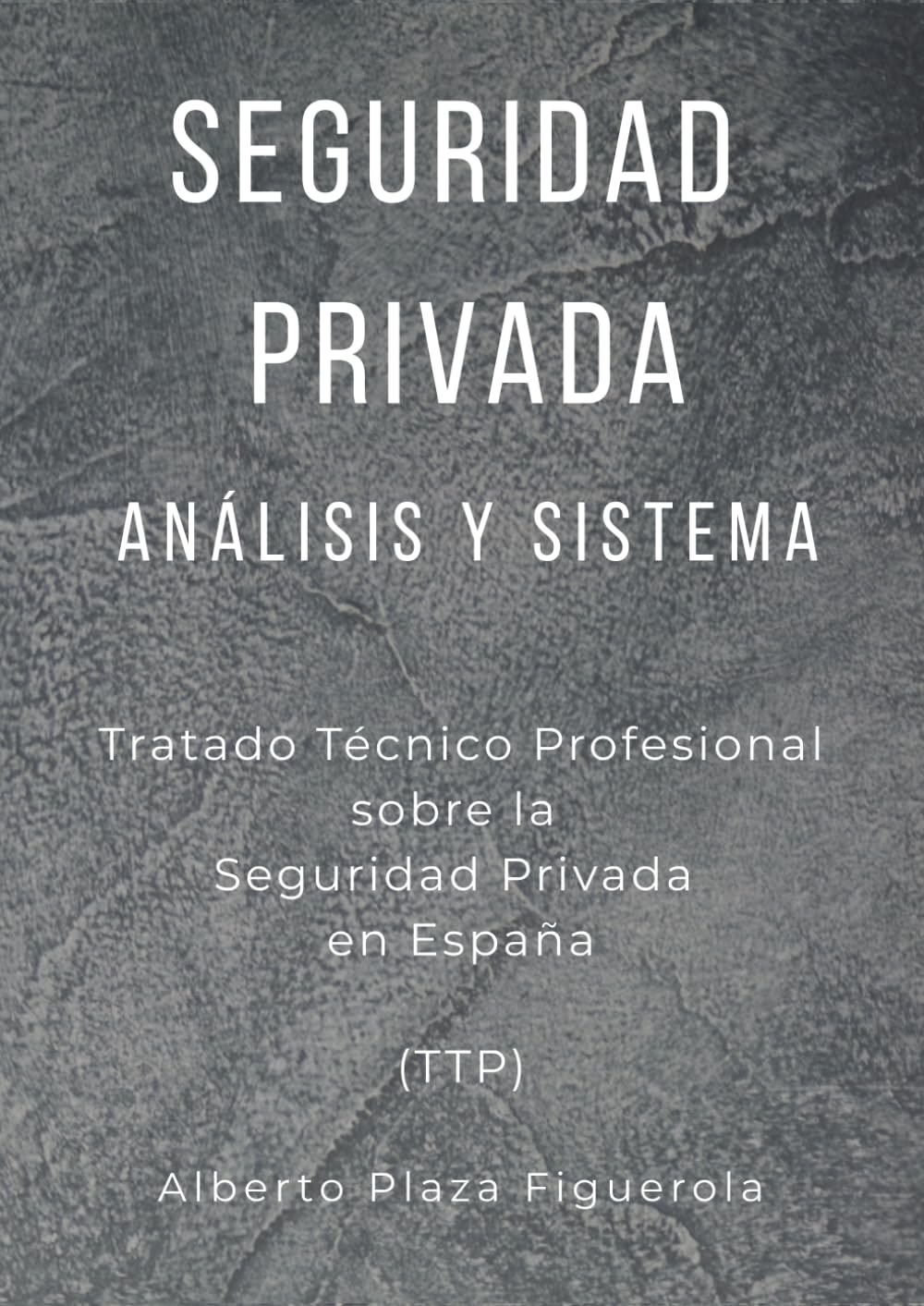 SEGURIDAD PRIVADA, ANÁLISIS Y SISTEMA: Tratado Técnico Profesional sobre la Seguridad Privada en España (TTP) (CAMINO AL TRATADO TÉCNICO PROFESIONAL SOBRE LA SEGURIDAD PRIVADA DEL SIGLO XXI)