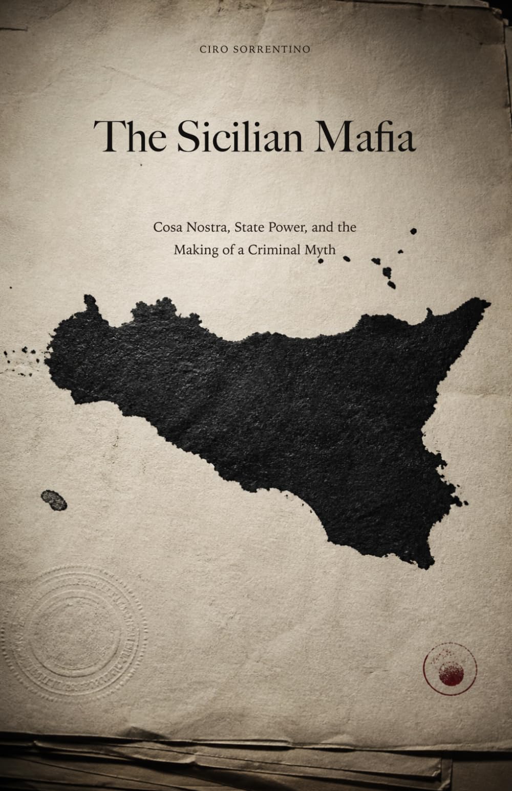 The Sicilian Mafia: Cosa Nostra, State Power, and the Making of a Criminal Myth (Italian True Crime: Histories of Mafia and Power)