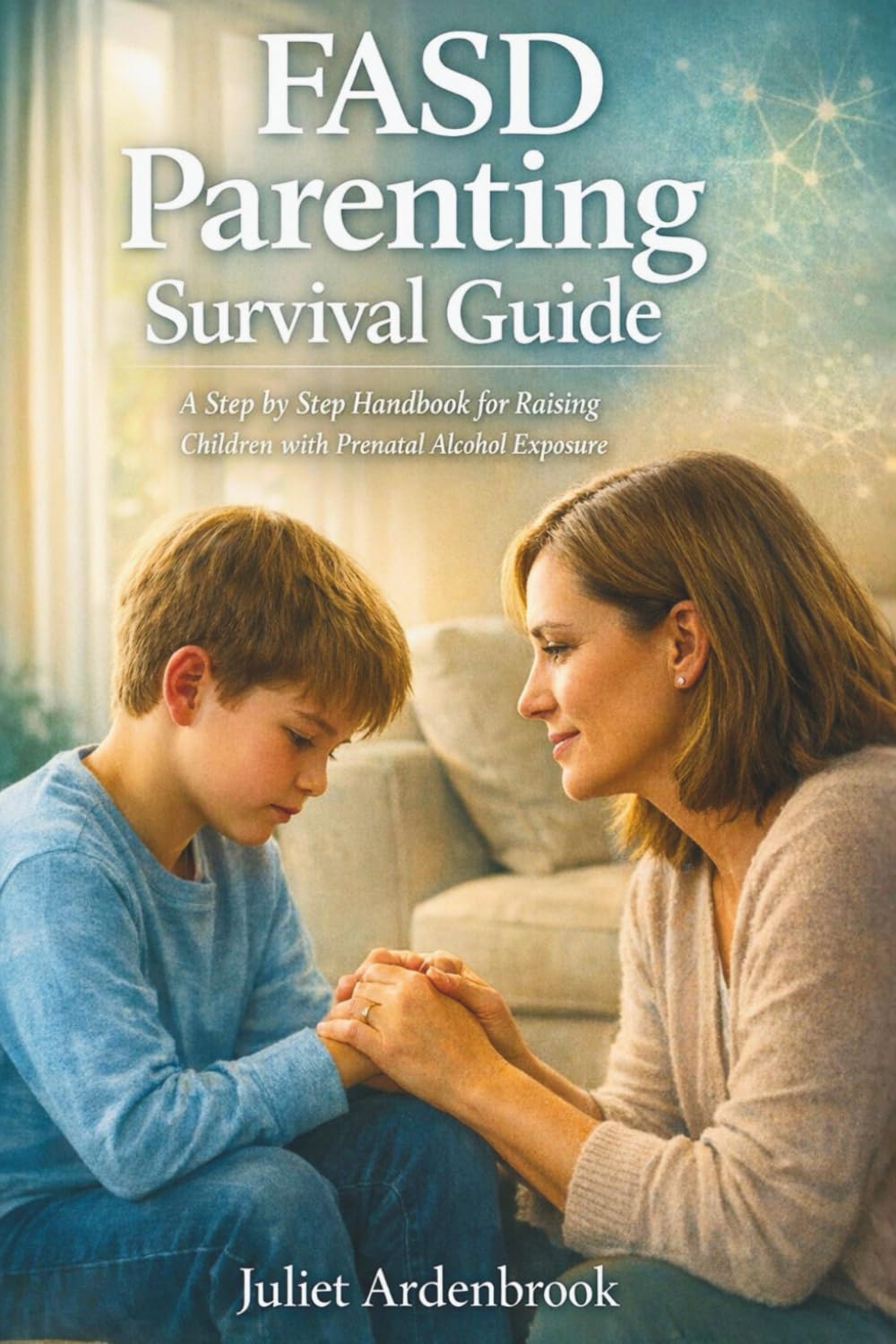 FASD PARENTING SURVIVAL GUIDE: A Step-by-Step Handbook for Raising Children with Prenatal Alcohol Exposure