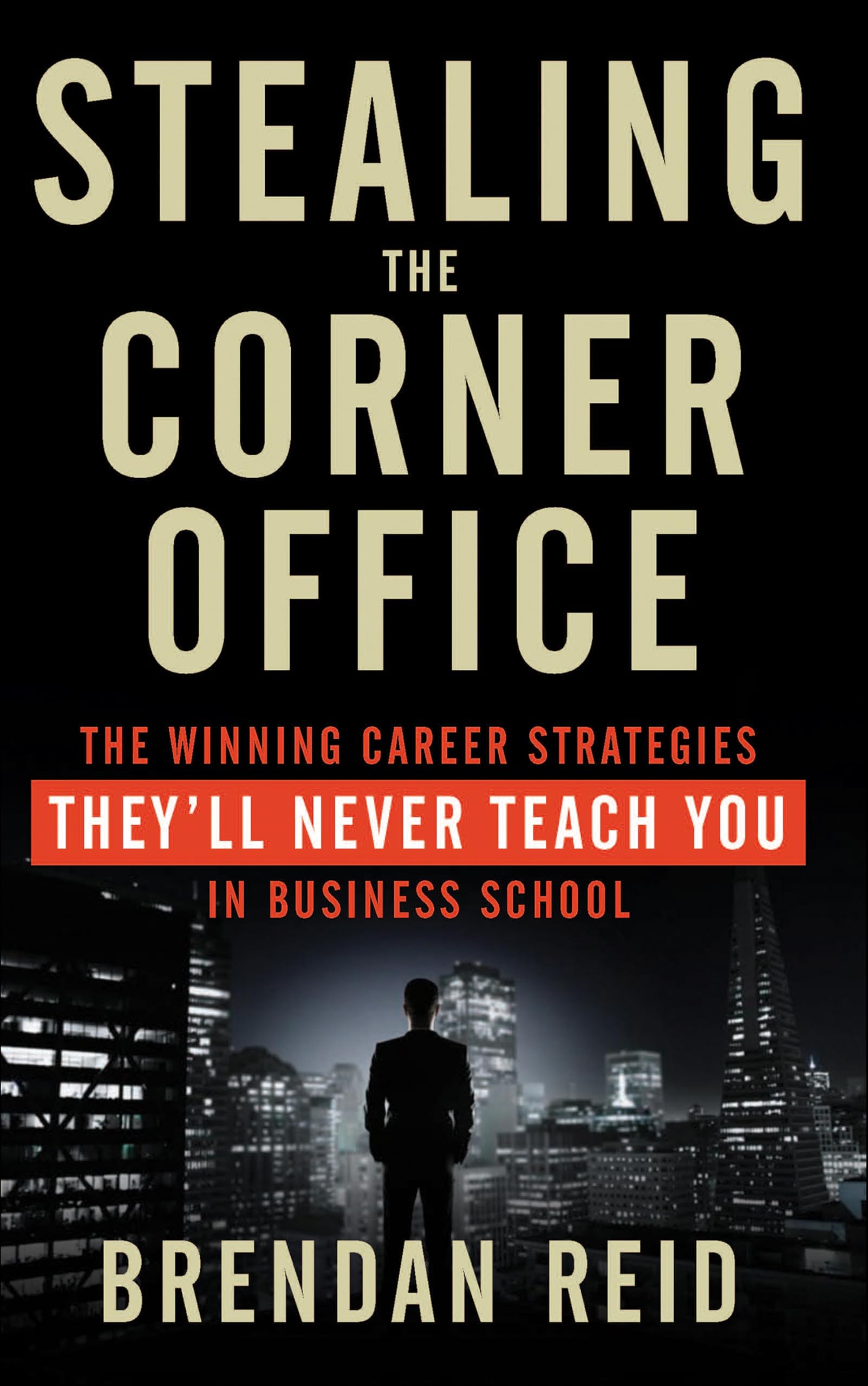 Stealing the Corner Office: The Winning Career Strategies They'll Never Teach You in Business School