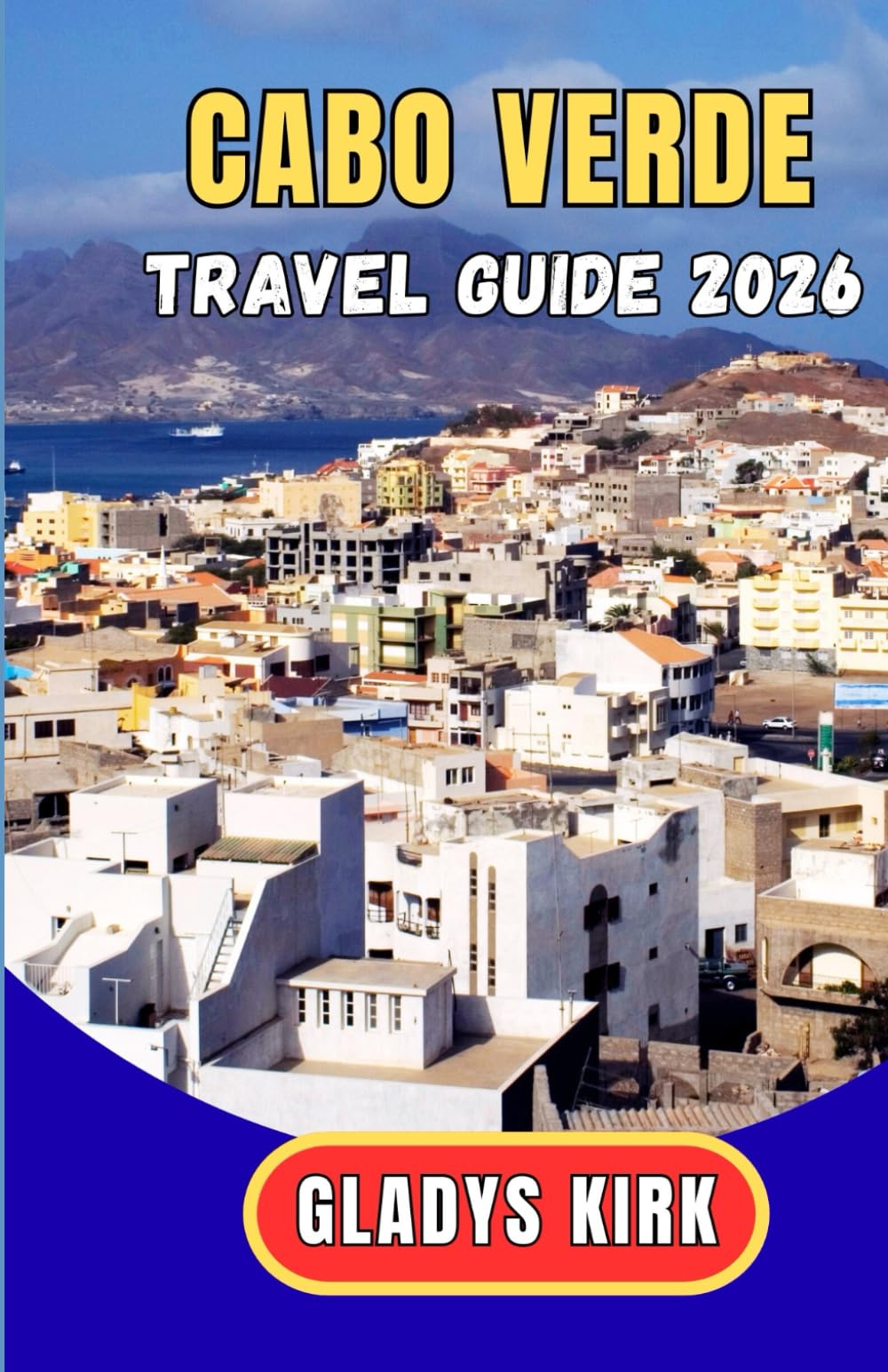 CABO VERDE TRAVEL GUIDE 2026: A Complete First-Time Visitor’s Handbook to the Islands of Morabeza