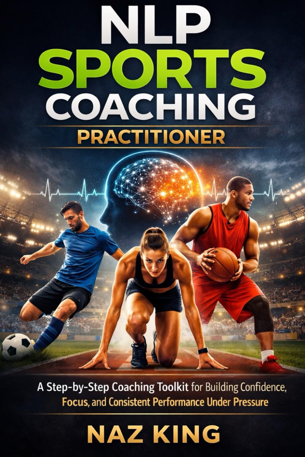 NLP Sports Coaching Practitioner: A Step-by-Step Coaching Toolkit for Building Confidence, Focus, and Consistent Performance Under Pressure (NLP Sports Coaching Series)