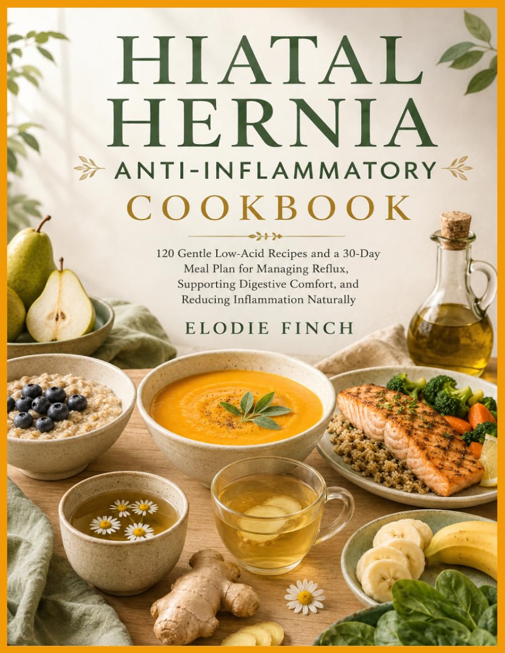 HIATAL HERNIA ANTI-INFLAMMATORY COOKBOOK: 120 Gentle Low-Acid Recipes and a 30-Day Meal Plan for Managing Reflux, Supporting Digestive Comfort, and Reducing Inflammation Naturally