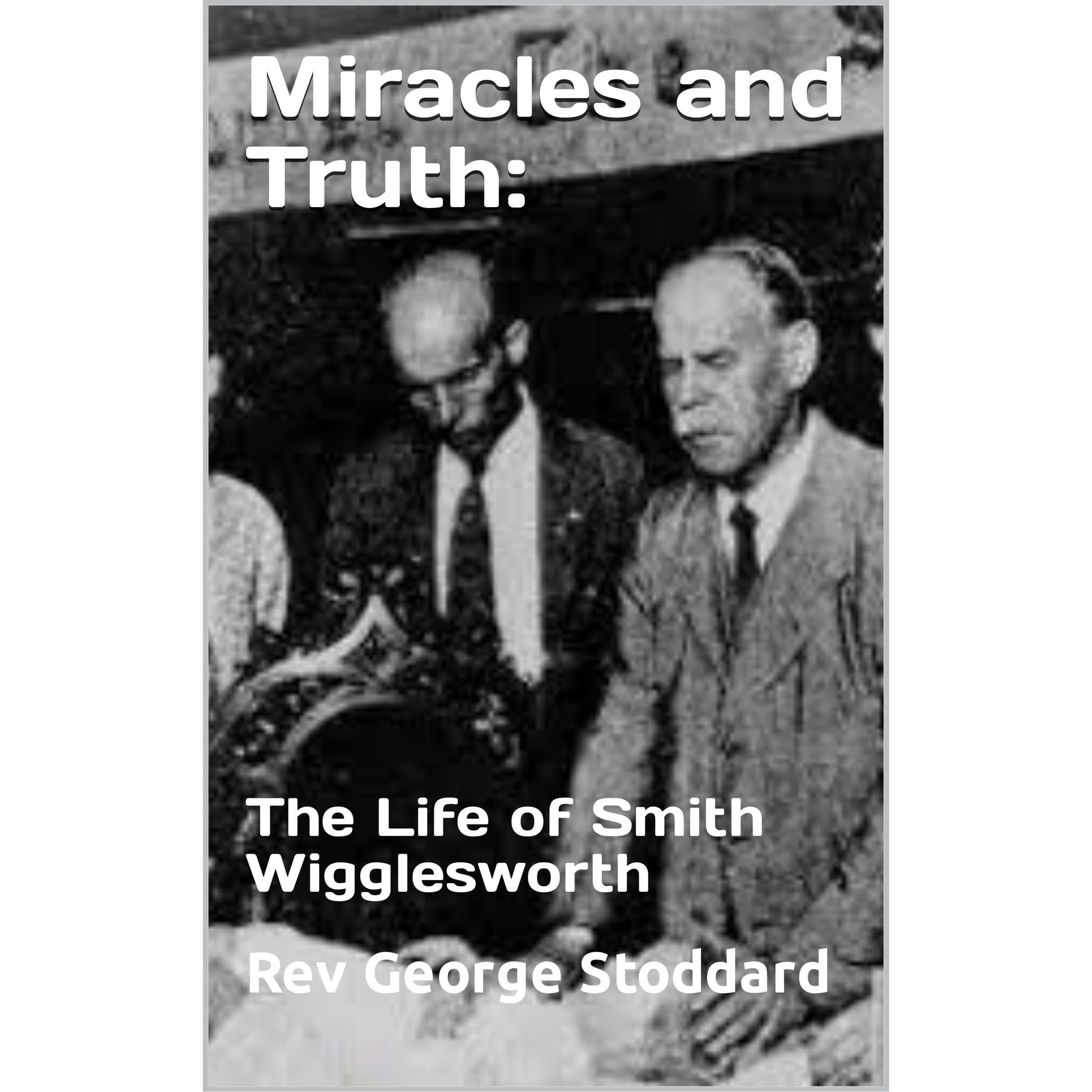 Miracles and Truth: The Life of Smith Wigglesworth