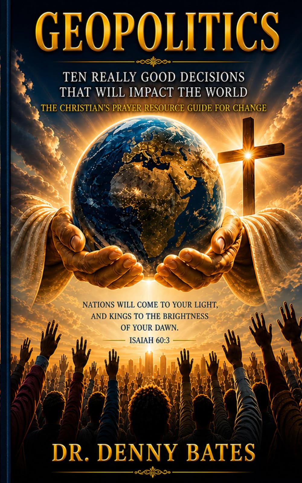 GeoPolitics: Ten Really Good Decisions That Will Impact The World: The Christian’s Prayer Resource Guide For Change