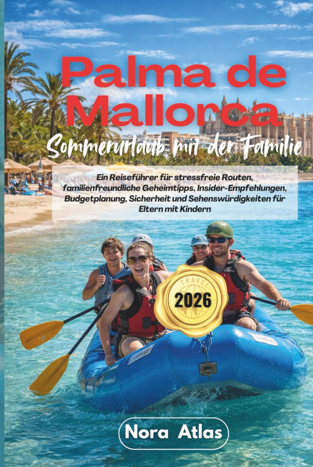 Sommerurlaub für Familien in Palma de Mallorca 2026: Ein Reiseführer für stressfreie Routen, familienfreundliche Geheimtipps, Insider-Empfehlungen, ... und Sehenswürdigkeiten für Eltern mit Kindern
