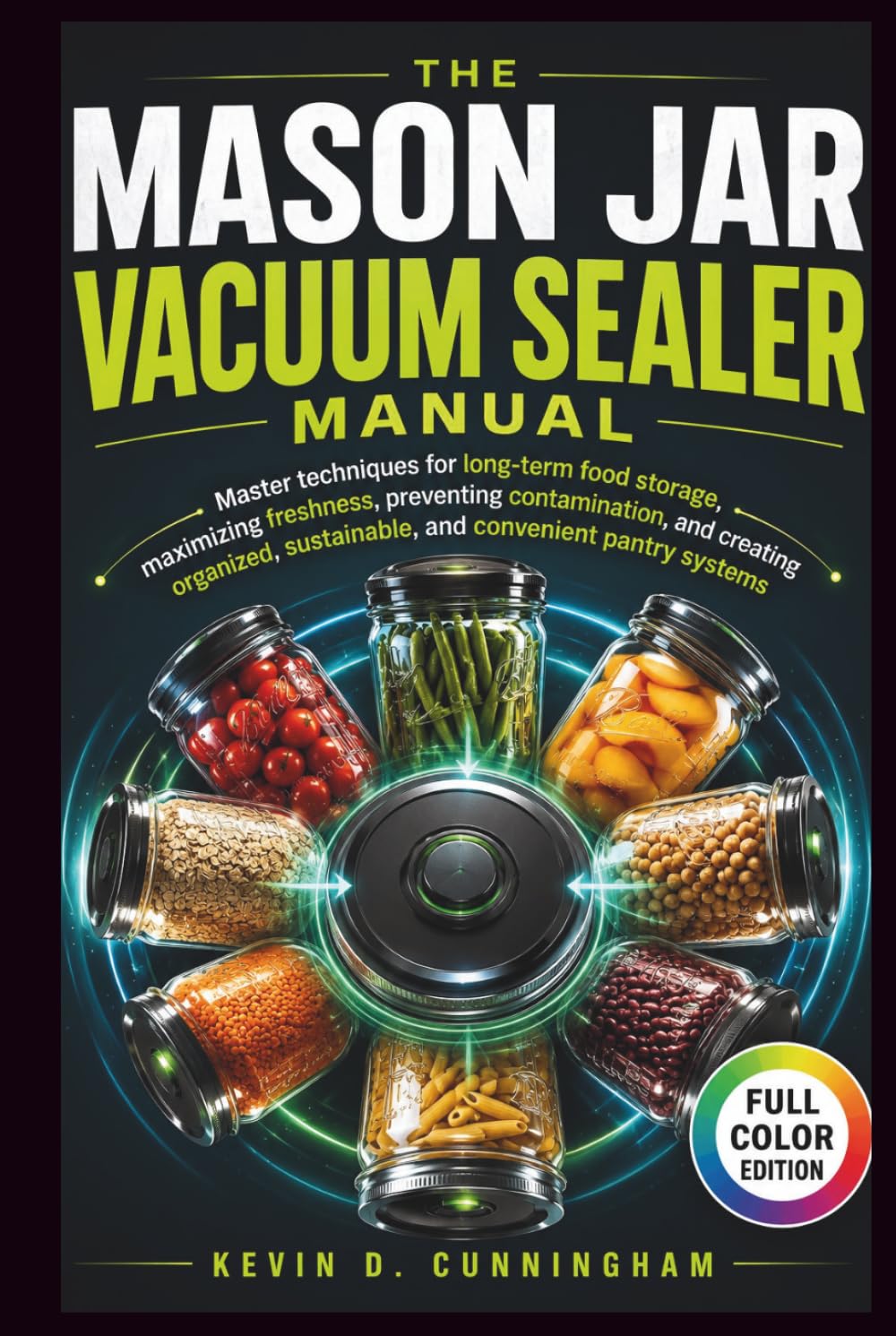 The Mason Jar Vacuum Sealer Manual: Master techniques for long-term food storage, maximizing freshness, preventing contamination, and creating organized, sustainable, and convenient pantry systems.
