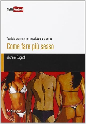 Come fare più sesso. Tecniche avanzate per conquistare una donna