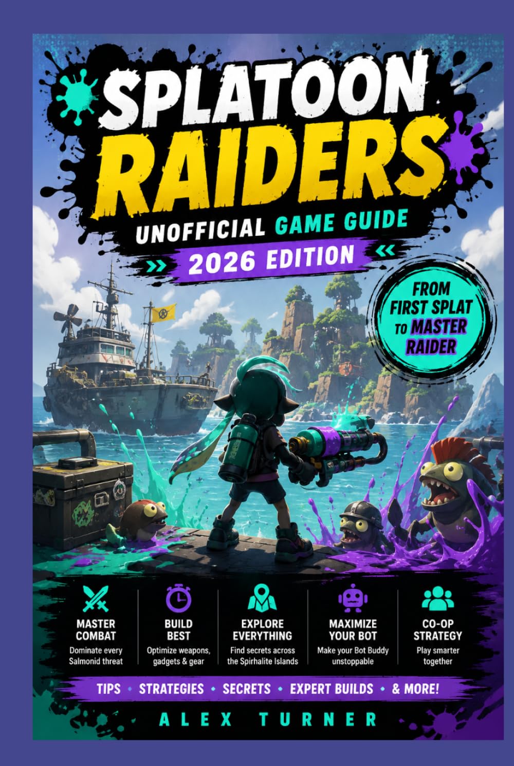 SPLATOON RAIDERS Unofficial Game Guide 2026 Edition: A Beginner-to-Pro Guide to Mechanics, Builds, Gadgets, Salmonids, and the Spirhalite Islands
