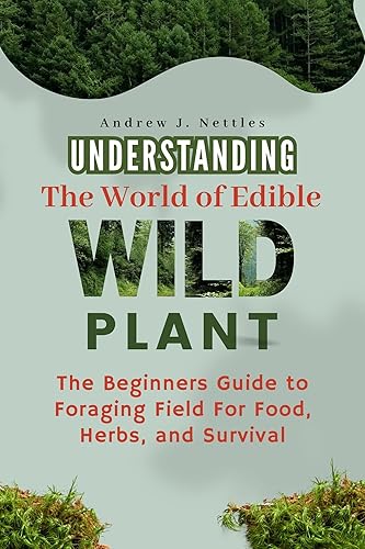 Understanding The World of Edible Wild Plants  The Beginners Guide to Foraging Field For Food, Herbs, and Survival  Plus A 60-Day Foraging Activity