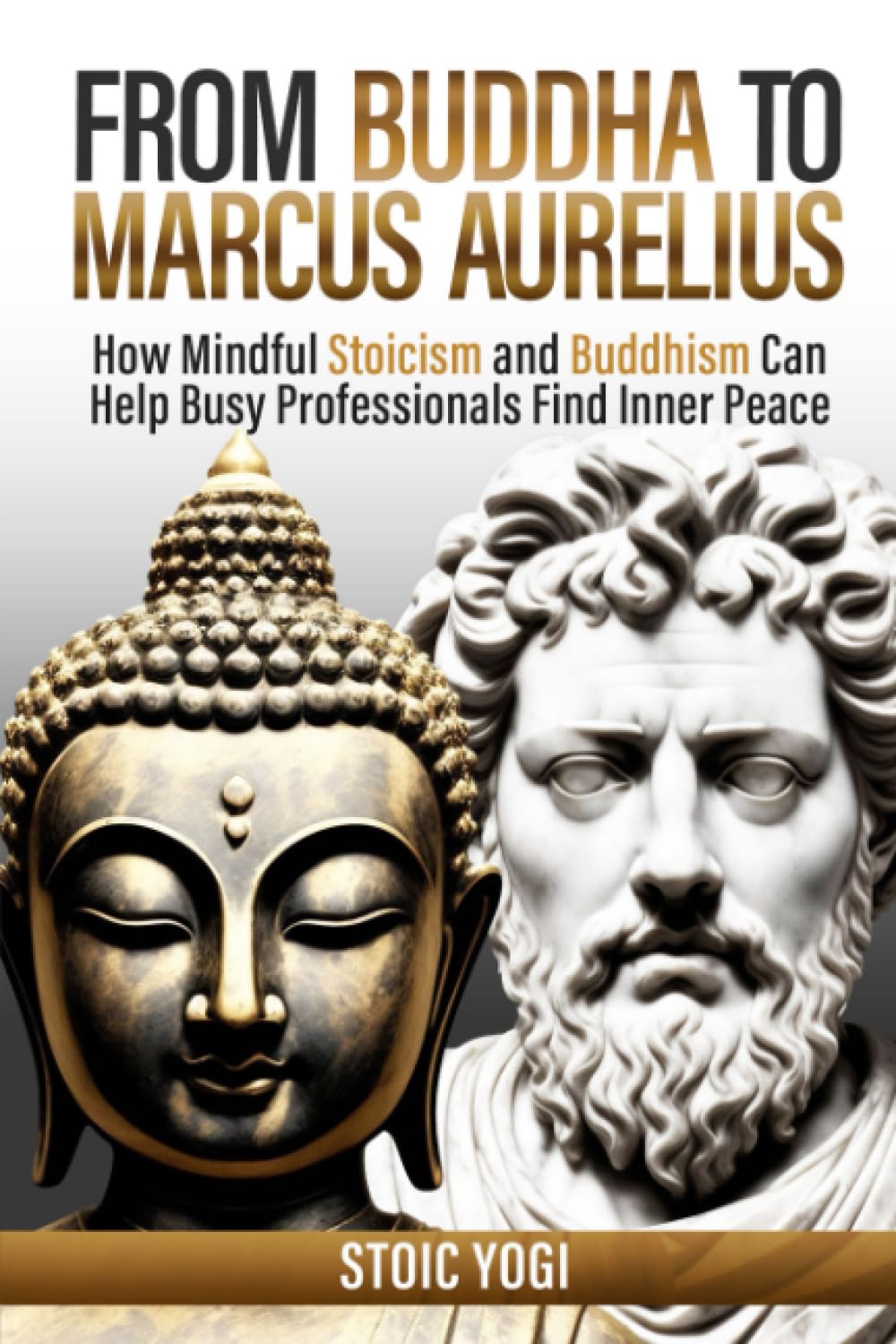 From Buddha to Marcus Aurelius: How Mindful Stoicism and Buddhism Can Help Busy Professionals Find Inner Peace Paperback – July 5, 2023