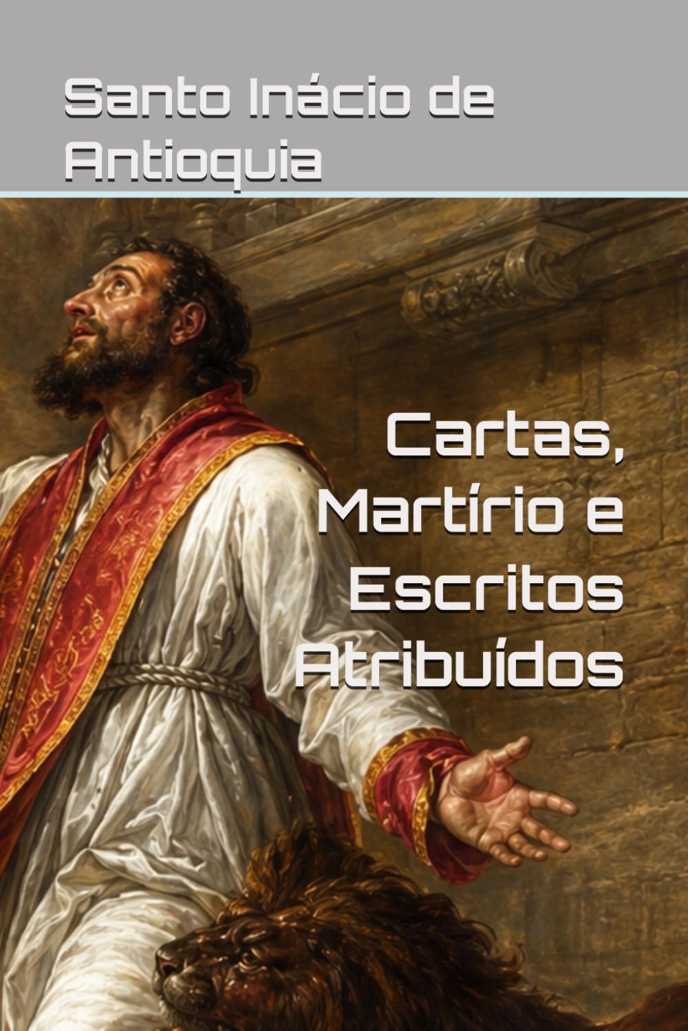 Inácio de Antioquia - Cartas, Martírio e Escritos Atribuídos (Patrística)