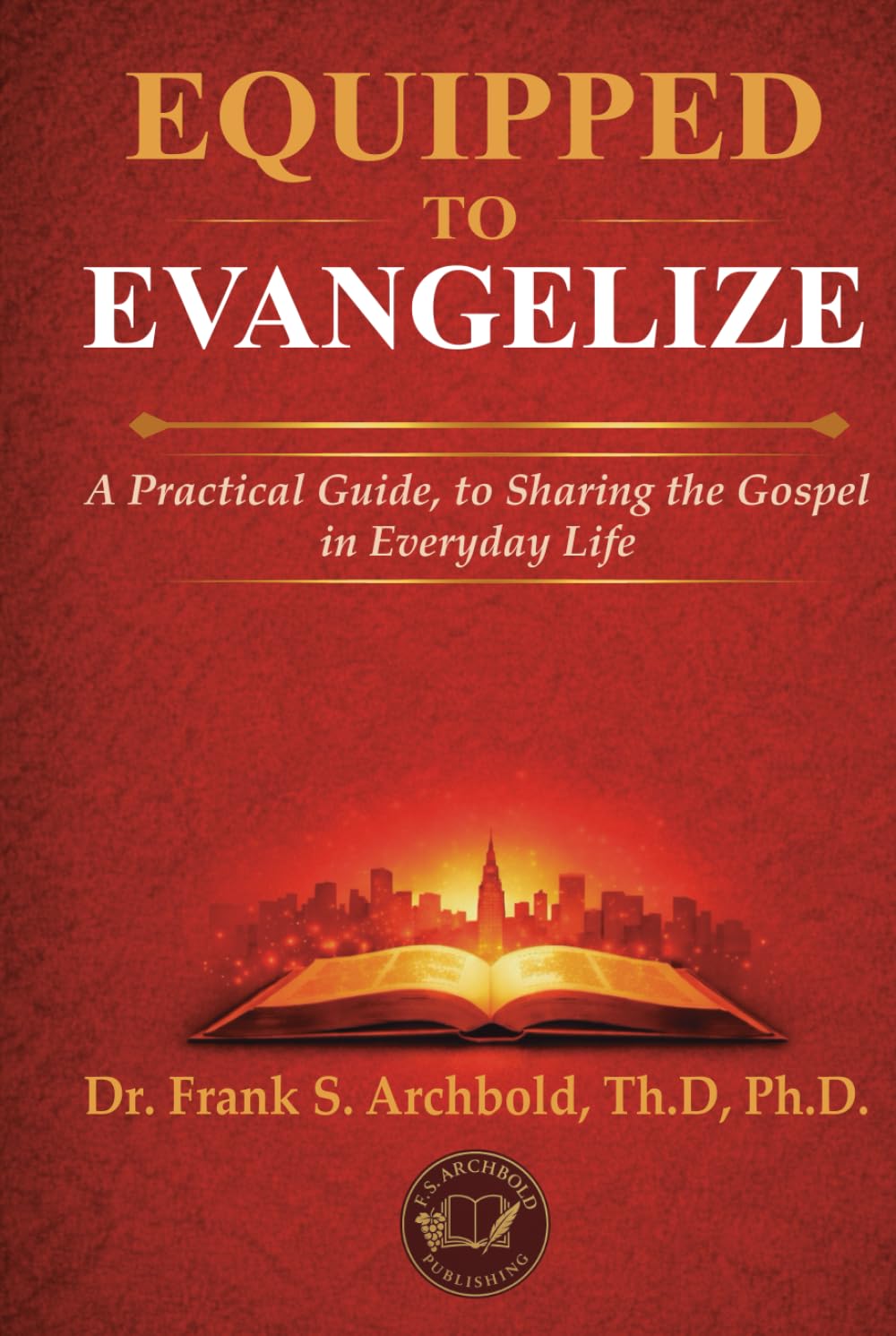 EQUIPPED TO EVANGELIZE: A Practical Guide, to Sharing the Gospel in Everyday Life