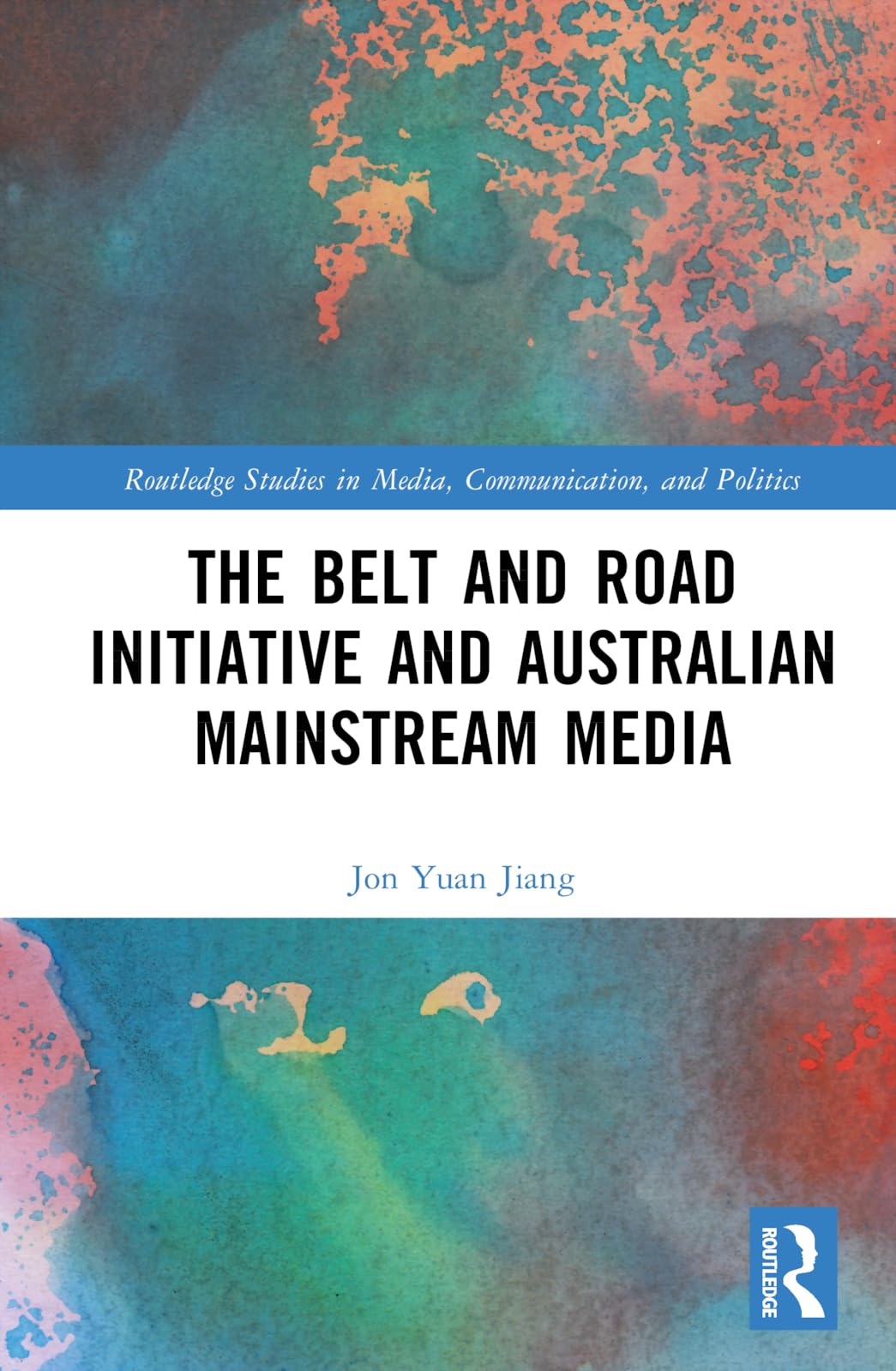 The Belt and Road Initiative and Australian Mainstream Media (Routledge Studies in Media, Communication, and Politics)