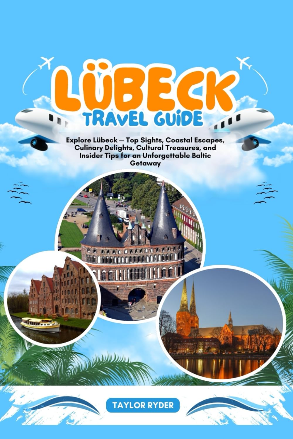 LÜBECK TRAVEL GUIDE: Explore Lübeck — Top Sights, Coastal Escapes, Culinary Delights, Cultural Treasures, and Insider Tips for an Unforgettable Baltic Getaway (Miles & Realms Travel Guide Series)