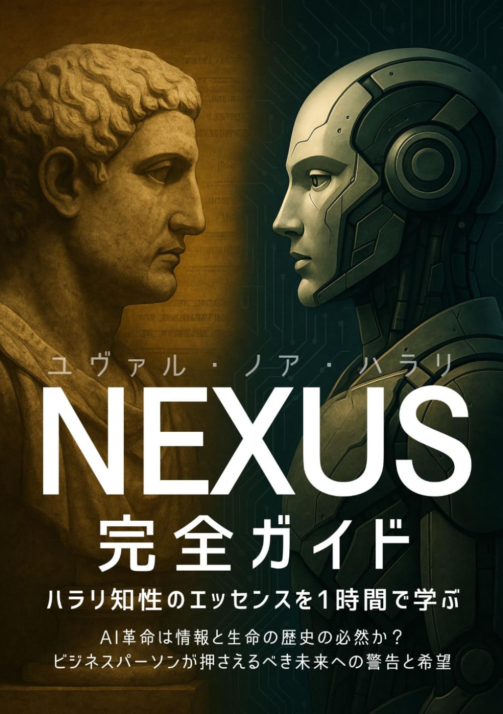 『NEXUS』完全ガイド～ハラリ知性のエッセンスを1時間で学ぶ: AI革命は情報と生命の歴史の必然か？ビジネスパーソンが押さえるべき未来への警告と希望