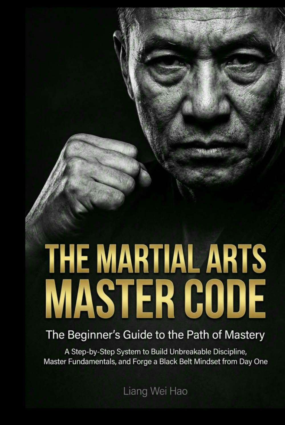 The Martial Arts Master Code: The Beginner's Guide to the Path of Mastery: A Step-by-Step System to Build Unbreakable Discipline, Master Fundamentals, and Forge a Black Belt Mindset from Day One
