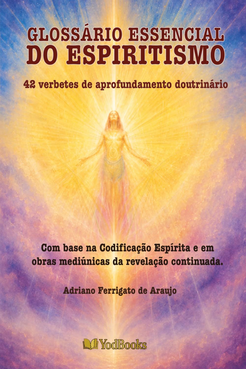 GLOSSÁRIO ESSENCIAL DO ESPIRITISMO: 42 verbetes de aprofundamento doutrinário com base na Codificação Espírita e em obras mediúnicas da revelação continuada.