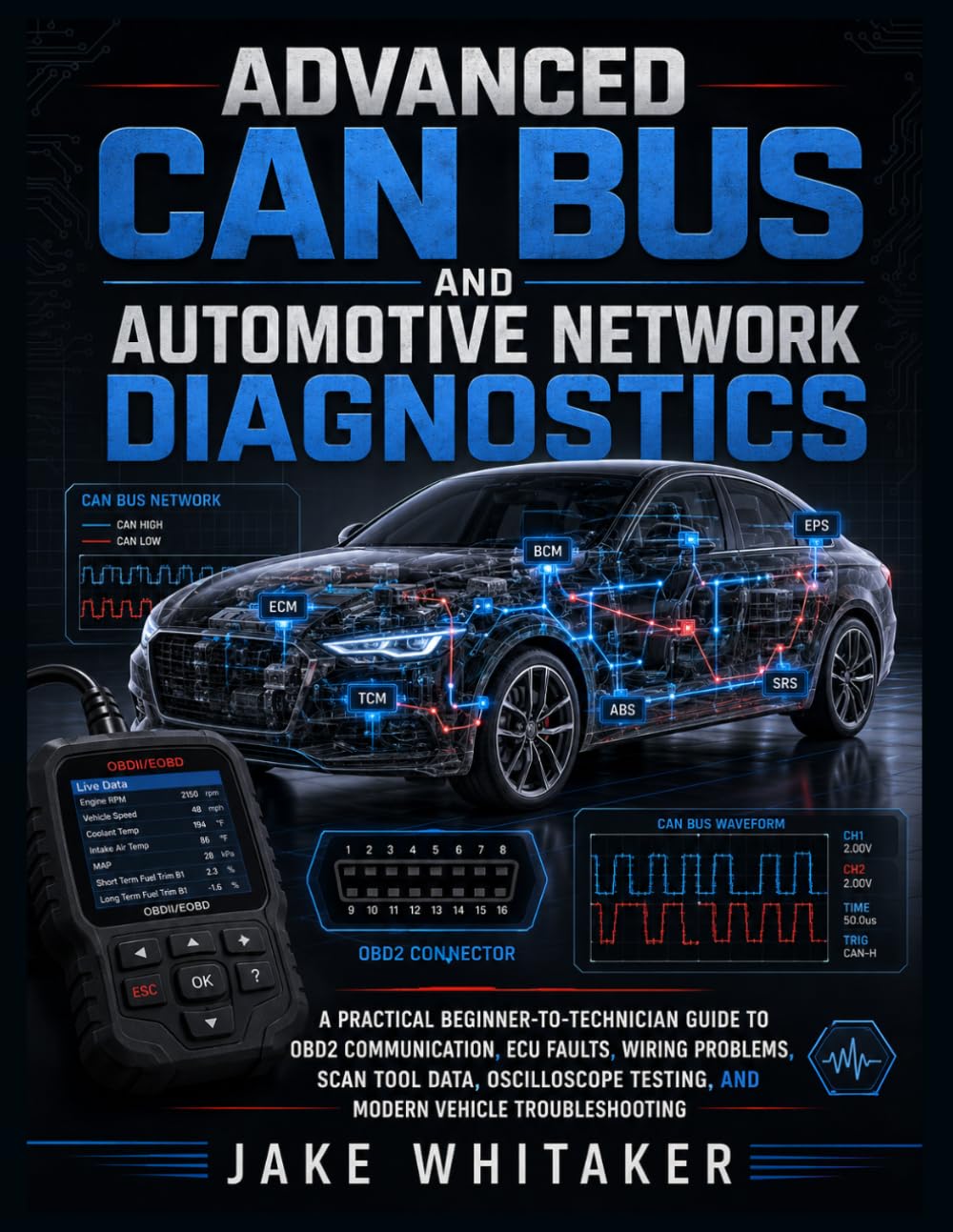 ADVANCED CAN BUS AND AUTOMOTIVE NETWORK DIAGNOSTICS: A Practical Beginner to Technician Guide to OBD2 Communication, ECU Faults, Wiring Problems, Scan ... Testing, and Modern Vehicle Troubleshooting.